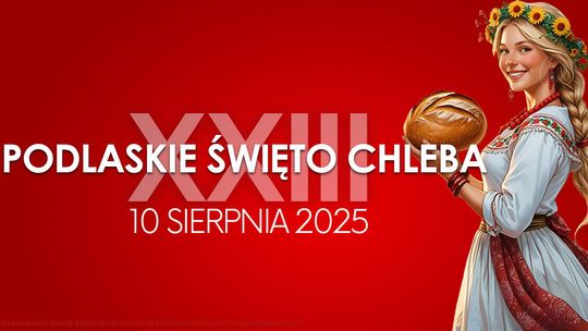 Ciechanowiec zaprasza na XXIII Podlaskie Święto Chleba!