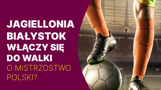 Jagiellonia Białystok włączy się do walki o mistrzostwo Polski?