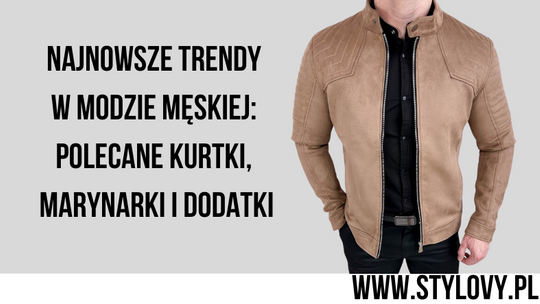 Najnowsze trendy w modzie męskiej: polecane kurtki, marynarki i dodatki