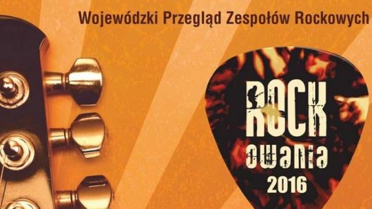 Wojewódzki Przegląd Zespołów Rockowych &quot;ROCKOWANIA 2016&quot;