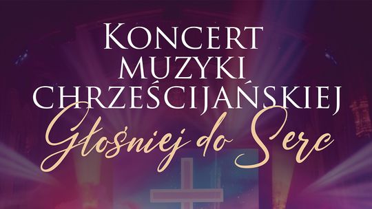 Zaproszenie na koncert muzyki chrześcijańskiej - Głośniej do serc!